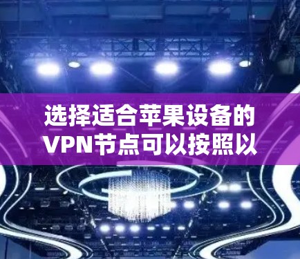 选择适合苹果设备的VPN节点可以按照以下步骤进行，以确保最佳的网络性能和安全性