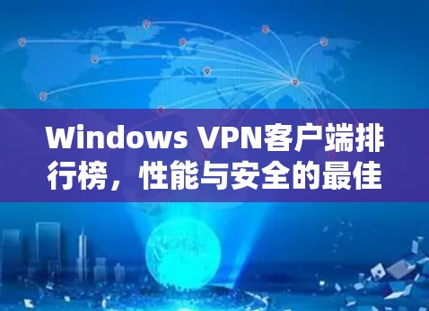 Windows VPN客户端排行榜,性能与安全的最佳选择 Windows VPN客户端排行榜,性能与安全的最佳选择