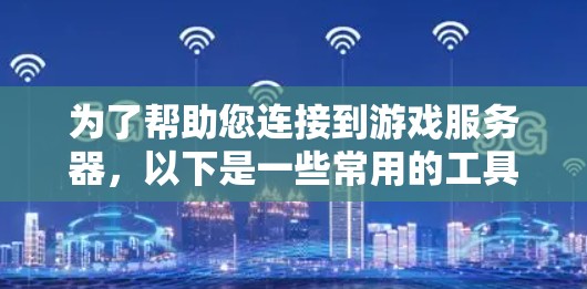 为了帮助您连接到游戏服务器，以下是一些常用的工具和方法