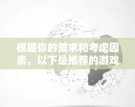 根据你的需求和考虑因素,以下是推荐的游戏VPN客户端 根据你的需求和考虑因素,以下是推荐的游戏VPN客户端