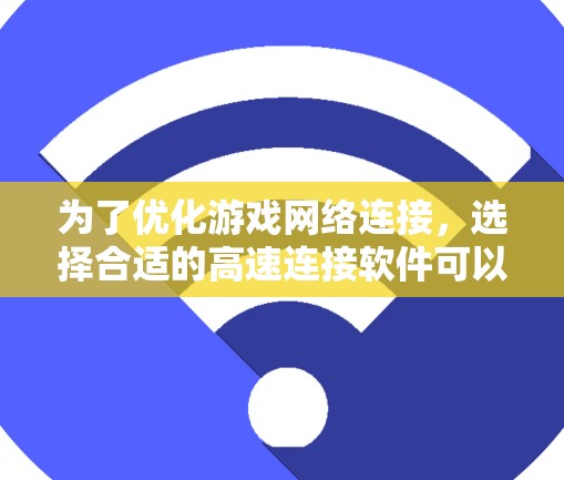 为了优化游戏网络连接，选择合适的高速连接软件可以显著提升游戏体验。以下是针对游戏高速连接软件的分步指南