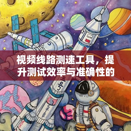 视频线路测速工具，提升测试效率与准确性的关键