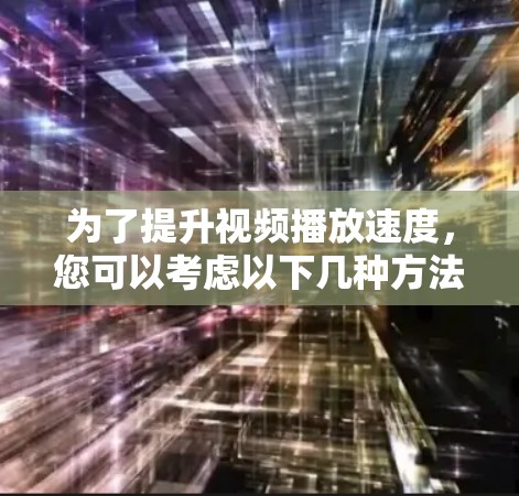 为了提升视频播放速度,您可以考虑以下几种方法和软件 为了提升视频播放速度,您可以考虑以下几种方法和软件