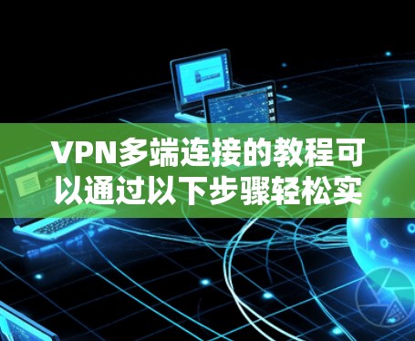 VPN多端连接的教程可以通过以下步骤轻松实现 VPN多端连接的教程可以通过以下步骤轻松实现