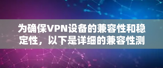 为确保VPN设备的兼容性和稳定性,以下是详细的兼容性测试计划 为确保VPN设备的兼容性和稳定性,以下是详细的兼容性测试计划