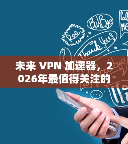 未来 VPN 加速器,2026年最值得关注的技术趋势 未来 VPN 加速器,2026年最值得关注的技术趋势