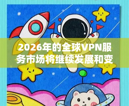 2026年的全球VPN服务市场将继续发展和变化,随着技术进步、用户需求增长以及隐私保护意识的增强,VPN服务将变得更加先进和多样化。以下是一些可能的评测方向和趋势 2026年的全球VPN服务市场将继续发展和变化,随着技术进步、用户需求增长以及隐私保护意识的增强,VPN服务将变得更加先进和多样化。以下是一些可能的评测方向和趋势