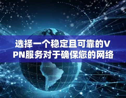 选择一个稳定且可靠的VPN服务对于确保您的网络安全和隐私至关重要。以下是根据您的需求整理出的推荐方案 选择一个稳定且可靠的VPN服务对于确保您的网络安全和隐私至关重要。以下是根据您的需求整理出的推荐方案