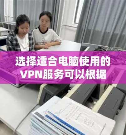 选择适合电脑使用的VPN服务可以根据您的需求来决定。以下是一些推荐的VPN服务,涵盖了不同的使用场景和需求 选择适合电脑使用的VPN服务可以根据您的需求来决定。以下是一些推荐的VPN服务,涵盖了不同的使用场景和需求