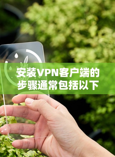 安装VPN客户端的步骤通常包括以下几个主要部分，下载客户端、配置客户端、连接VPN以及验证连接状态。以下是详细的步骤说明，供您参考