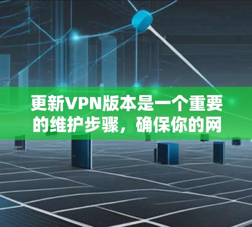 更新VPN版本是一个重要的维护步骤,确保你的网络安全和兼容性。以下是详细的步骤和注意事项 更新VPN版本是一个重要的维护步骤,确保你的网络安全和兼容性。以下是详细的步骤和注意事项