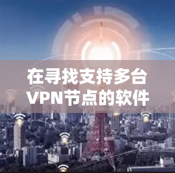 在寻找支持多台VPN节点的软件时，您可以按照以下步骤进行