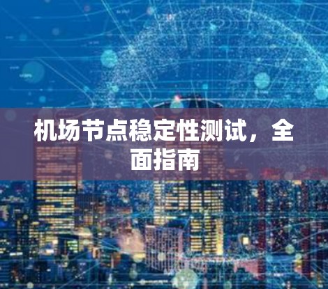机场节点稳定性测试,全面指南 机场节点稳定性测试,全面指南