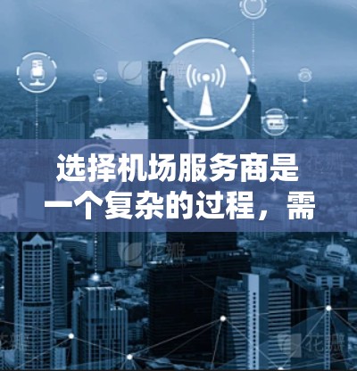 选择机场服务商是一个复杂的过程,需要综合考虑多个方面。以下是一个有条理的步骤指南,帮助您做出明智的选择 选择机场服务商是一个复杂的过程,需要综合考虑多个方面。以下是一个有条理的步骤指南,帮助您做出明智的选择