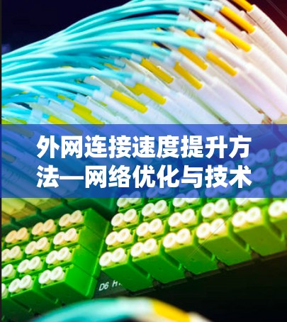 外网连接速度提升方法—网络优化与技术创新 外网连接速度提升方法—网络优化与技术创新