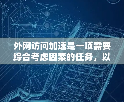外网访问加速是一项需要综合考虑因素的任务,以下是针对不同需求的方法和建议 外网访问加速是一项需要综合考虑因素的任务,以下是针对不同需求的方法和建议