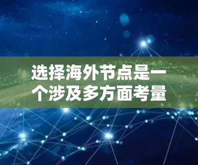选择海外节点是一个涉及多方面考量的复杂任务,以下是一个有条理的指导步骤,帮助您根据具体需求做出明智的选择 选择海外节点是一个涉及多方面考量的复杂任务,以下是一个有条理的指导步骤,帮助您根据具体需求做出明智的选择