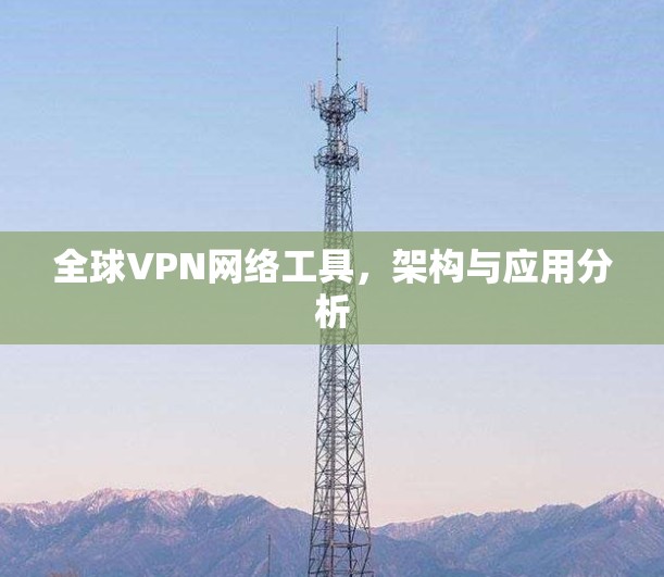 全球VPN网络工具，架构与应用分析