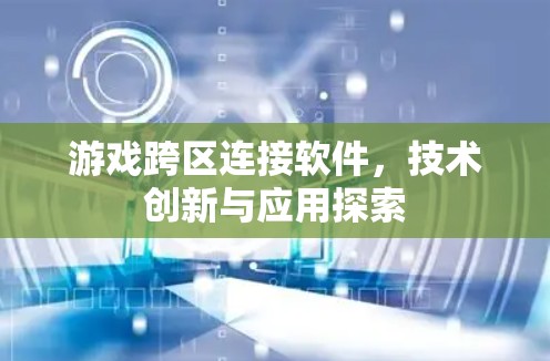 游戏跨区连接软件,技术创新与应用探索 游戏跨区连接软件,技术创新与应用探索