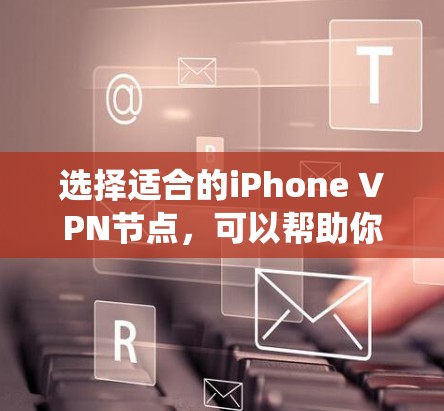 选择适合的iPhone VPN节点，可以帮助你绕过网络限制、保护隐私或访问受限内容。以下是分步建议