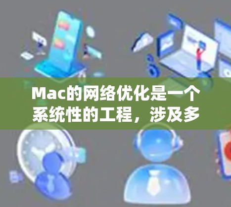Mac的网络优化是一个系统性的工程,涉及多个方面,包括网络设置、驱动、工具、缓存、软件管理、安全性等。以下是一些常见的优化方案和步骤,帮助你提升Mac的网络性能 Mac的网络优化是一个系统性的工程,涉及多个方面,包括网络设置、驱动、工具、缓存、软件管理、安全性等。以下是一些常见的优化方案和步骤,帮助你提升Mac的网络性能