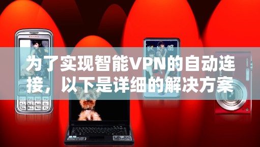 为了实现智能VPN的自动连接,以下是详细的解决方案 为了实现智能VPN的自动连接,以下是详细的解决方案