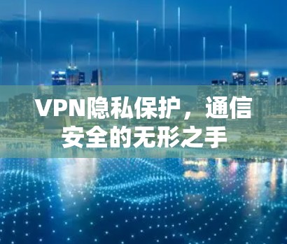 VPN隐私保护,通信安全的无形之手 VPN隐私保护,通信安全的无形之手