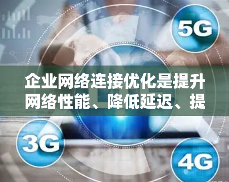 企业网络连接优化是提升网络性能、降低延迟、提高带宽利用率和保障网络安全的重要环节。以下是一些常见的优化方法和建议 企业网络连接优化是提升网络性能、降低延迟、提高带宽利用率和保障网络安全的重要环节。以下是一些常见的优化方法和建议