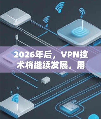 2026年后，VPN技术将继续发展，用户对速度、稳定性和安全性的需求也会更加严格。以下是一些针对未来VPN推荐的方向和指南，供您参考