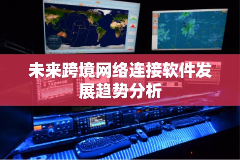 未来跨境网络连接软件发展趋势分析 未来跨境网络连接软件发展趋势分析