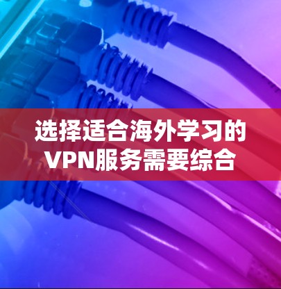 选择适合海外学习的VPN服务需要综合考虑多个因素,以确保安全、速度和可靠性。以下是根据您的需求整理出的推荐方案 选择适合海外学习的VPN服务需要综合考虑多个因素,以确保安全、速度和可靠性。以下是根据您的需求整理出的推荐方案