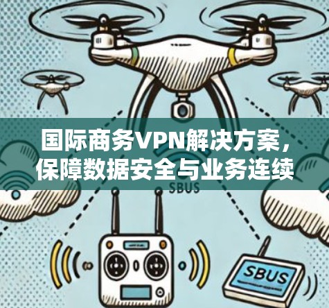 国际商务VPN解决方案，保障数据安全与业务连续性