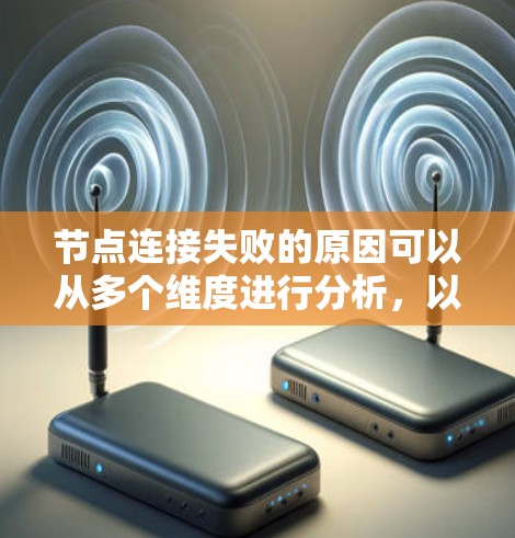 节点连接失败的原因可以从多个维度进行分析,以下是一步步的解决方案 节点连接失败的原因可以从多个维度进行分析,以下是一步步的解决方案