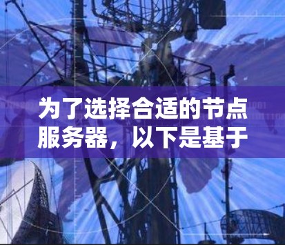 为了选择合适的节点服务器,以下是基于您的思考过程整理出的分步建议 为了选择合适的节点服务器,以下是基于您的思考过程整理出的分步建议