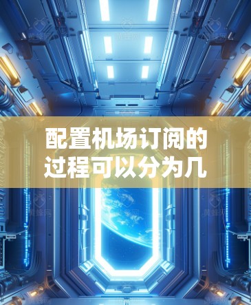 配置机场订阅的过程可以分为几个步骤，确保每一步都完成正确，能够顺利使用订阅服务。以下是详细的步骤指南