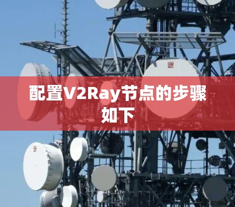 配置V2Ray节点的步骤如下 配置V2Ray节点的步骤如下