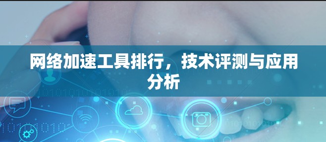 网络加速工具排行，技术评测与应用分析