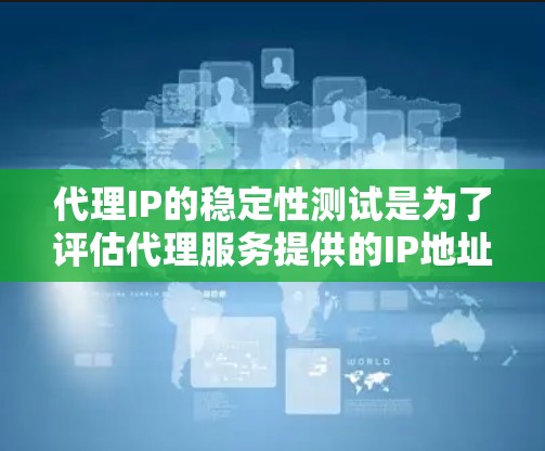 代理IP的稳定性测试是为了评估代理服务提供的IP地址的稳定性和可靠性，确保其在实际应用中能够按预期运行。以下是一些常见的代理IP稳定性测试方法和步骤