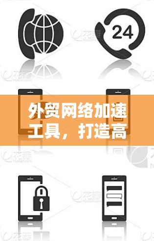 外贸网络加速工具,打造高效国际通信生态 外贸网络加速工具,打造高效国际通信生态