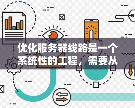 优化服务器线路是一个系统性的工程,需要从多个维度进行全面分析和调整。以下是一个有条理的优化步骤指南,帮助您逐步提升服务器性能 优化服务器线路是一个系统性的工程,需要从多个维度进行全面分析和调整。以下是一个有条理的优化步骤指南,帮助您逐步提升服务器性能