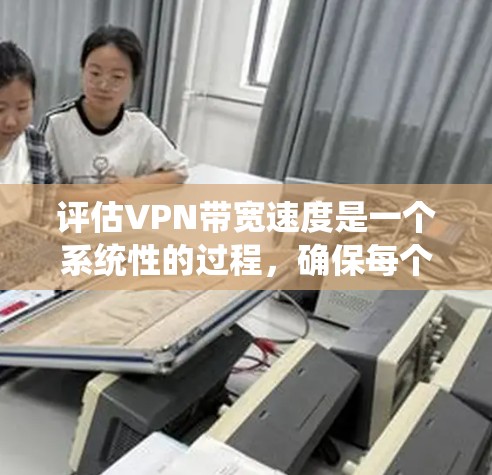 评估VPN带宽速度是一个系统性的过程,确保每个步骤都被仔细考虑和执行,以准确测量并优化VPN性能。以下是对这一过程的总结和优化建议 评估VPN带宽速度是一个系统性的过程,确保每个步骤都被仔细考虑和执行,以准确测量并优化VPN性能。以下是对这一过程的总结和优化建议