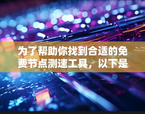 为了帮助你找到合适的免费节点测速工具，以下是一个清晰的步骤指南