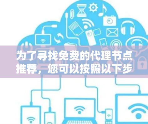 为了寻找免费的代理节点推荐,您可以按照以下步骤进行 为了寻找免费的代理节点推荐,您可以按照以下步骤进行