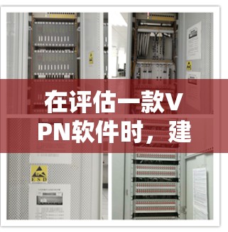 在评估一款VPN软件时，建议从以下几个关键方面进行全面分析