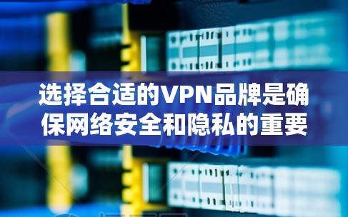 选择合适的VPN品牌是确保网络安全和隐私的重要一步。以下是一份VPN品牌选择指南,帮助你根据需求和预算做出明智的决策 选择合适的VPN品牌是确保网络安全和隐私的重要一步。以下是一份VPN品牌选择指南,帮助你根据需求和预算做出明智的决策