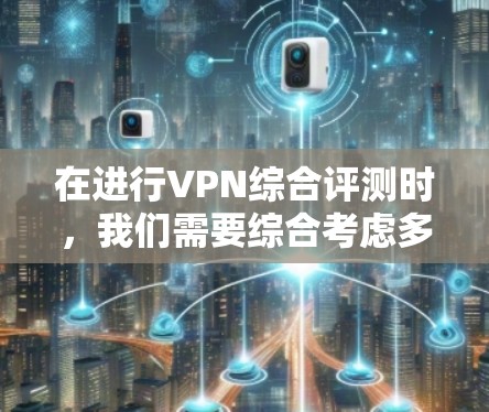 在进行VPN综合评测时,我们需要综合考虑多个关键因素来评估各个VPN服务提供商的表现。以下是对几家知名VPN品牌的综合评测和排名 在进行VPN综合评测时,我们需要综合考虑多个关键因素来评估各个VPN服务提供商的表现。以下是对几家知名VPN品牌的综合评测和排名