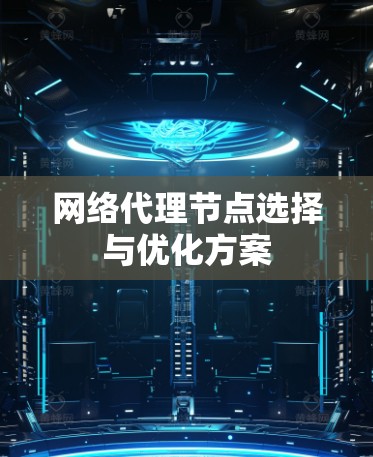 网络代理节点选择与优化方案 网络代理节点选择与优化方案