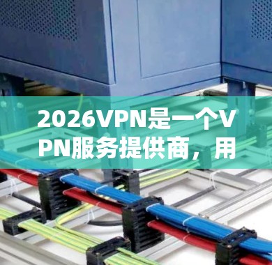 2026VPN是一个VPN服务提供商,用户可以通过其官方网站或相关资源下载客户端。以下是一些关于选择2026VPN客户端的建议和注意事项 2026VPN是一个VPN服务提供商,用户可以通过其官方网站或相关资源下载客户端。以下是一些关于选择2026VPN客户端的建议和注意事项