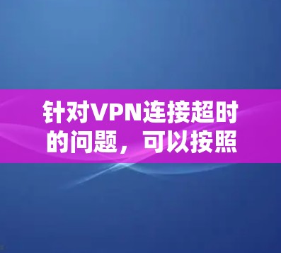 针对VPN连接超时的问题,可以按照以下步骤进行排查和解决 针对VPN连接超时的问题,可以按照以下步骤进行排查和解决