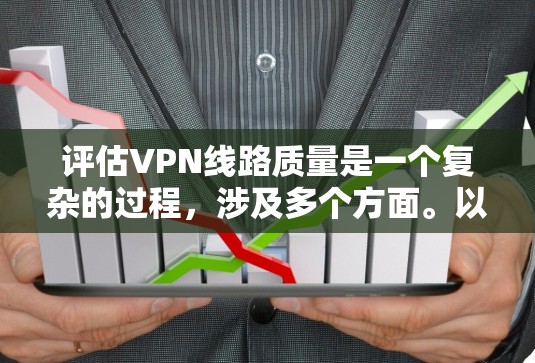 评估VPN线路质量是一个复杂的过程，涉及多个方面。以下是一个有条理的步骤指南，帮助您全面评估VPN的质量